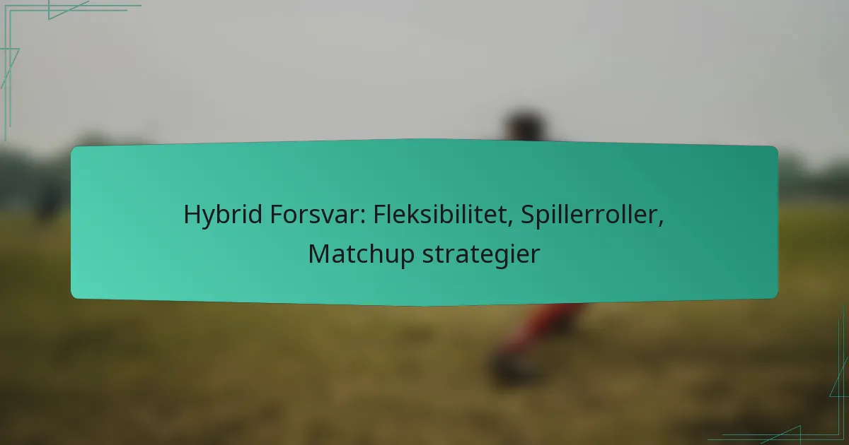 Hybrid Forsvar: Fleksibilitet, Spillerroller, Matchup strategier