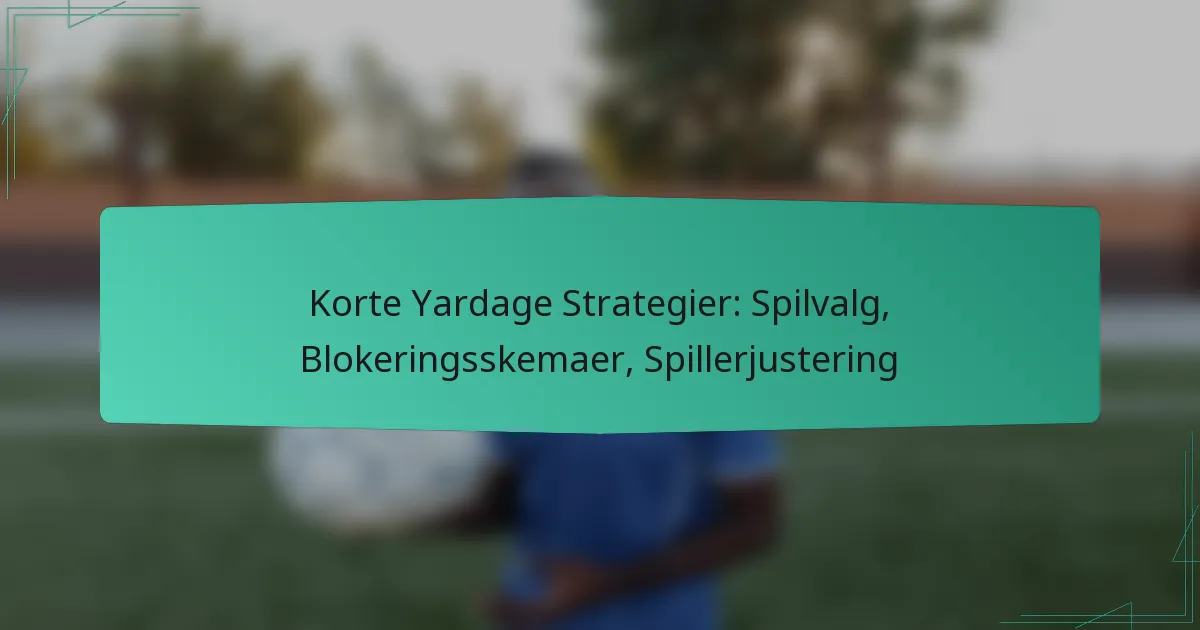Korte Yardage Strategier: Spilvalg, Blokeringsskemaer, Spillerjustering
