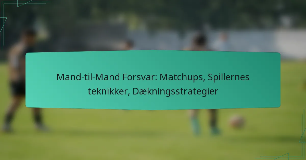 Mand-til-Mand Forsvar: Matchups, Spillernes teknikker, Dækningsstrategier