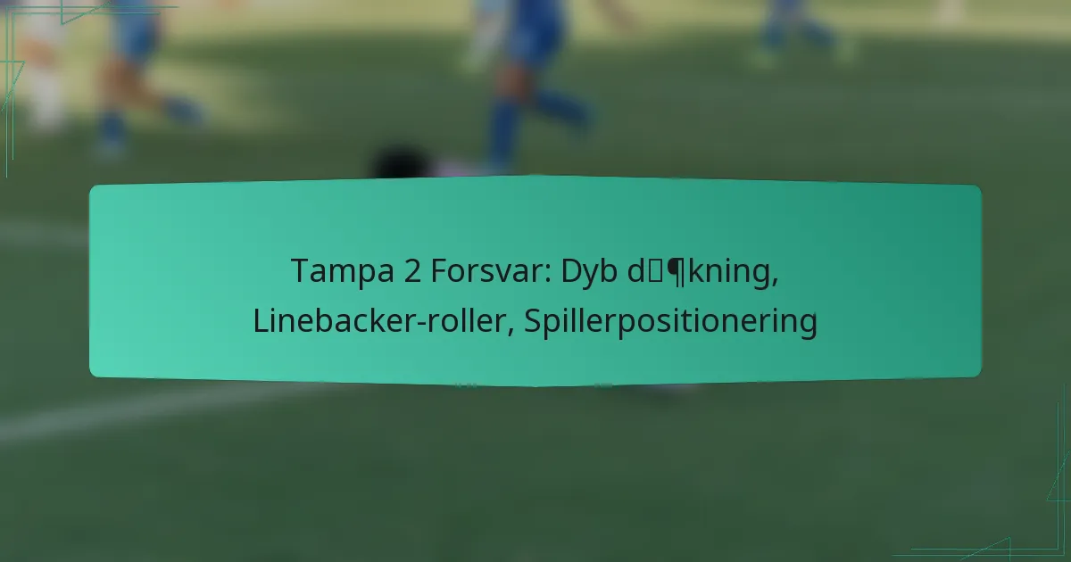 Tampa 2 Forsvar: Dyb dækning, Linebacker-roller, Spillerpositionering
