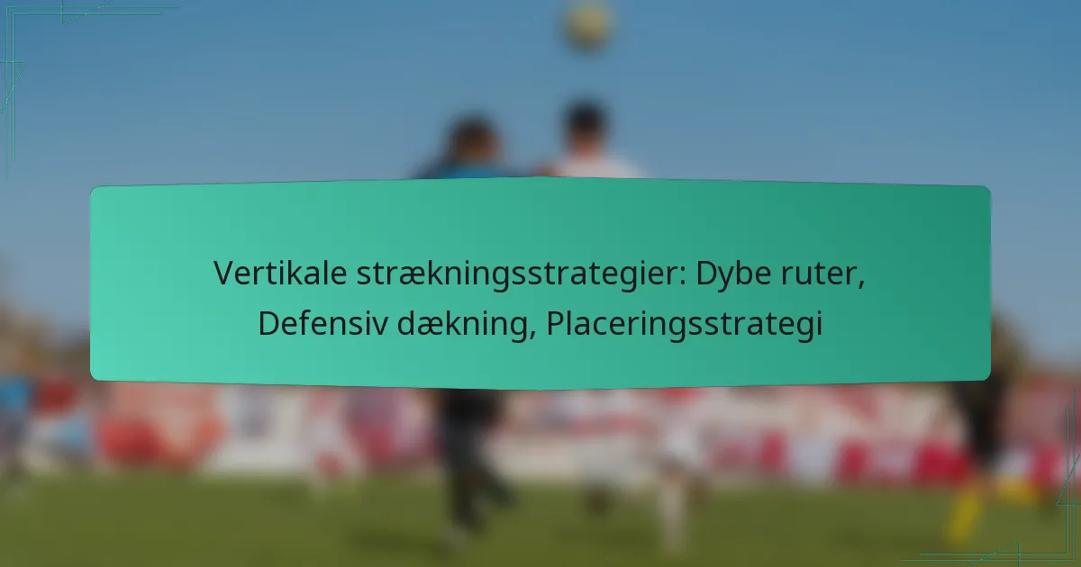 Vertikale strækningsstrategier: Dybe ruter, Defensiv dækning, Placeringsstrategi