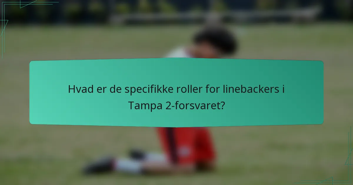 Hvad er de specifikke roller for linebackers i Tampa 2-forsvaret?