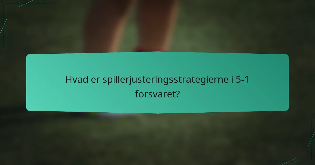 Hvad er spillerjusteringsstrategierne i 5-1 forsvaret?
