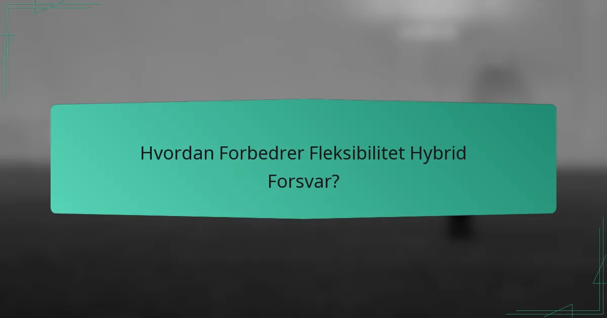 Hvordan Forbedrer Fleksibilitet Hybrid Forsvar?
