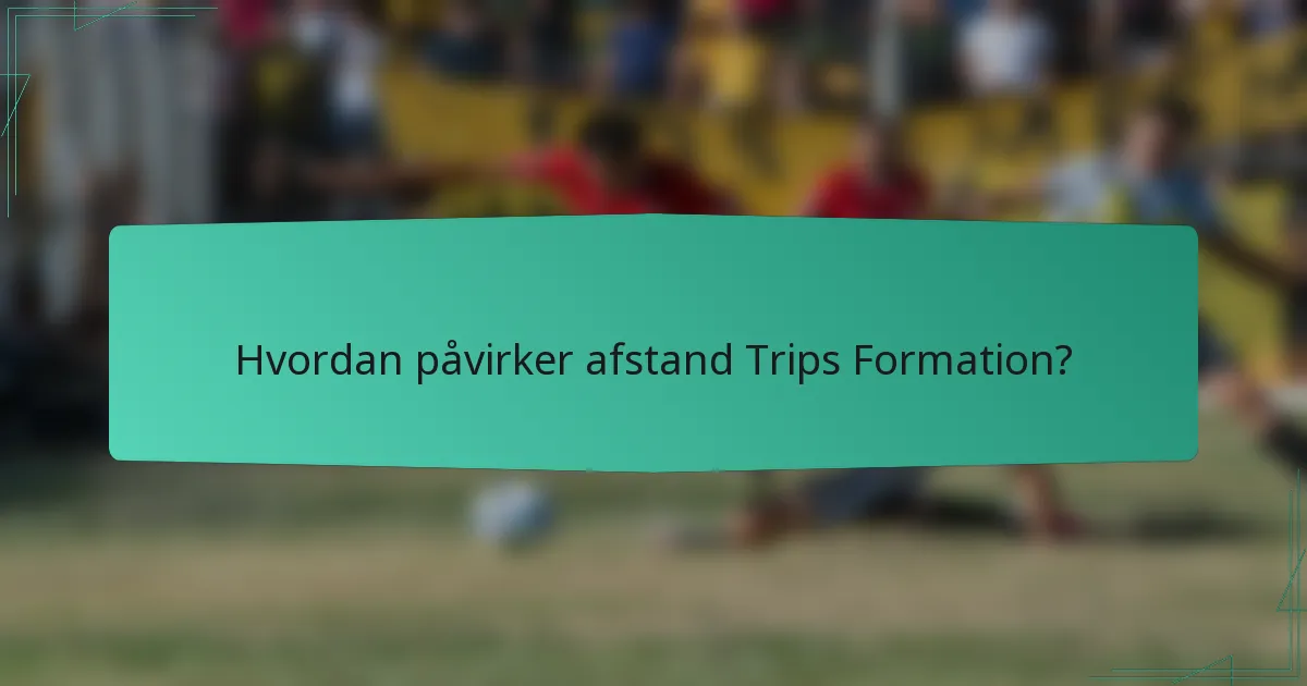 Hvordan påvirker afstand Trips Formation?