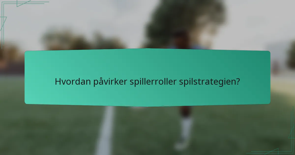 Hvordan påvirker spillerroller spilstrategien?