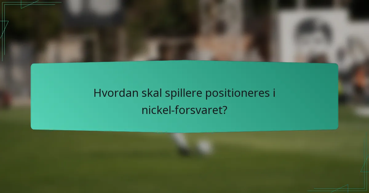 Hvordan skal spillere positioneres i nickel-forsvaret?