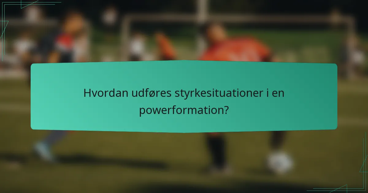 Hvordan udføres styrkesituationer i en powerformation?
